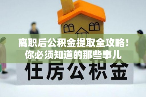 长顺离职后公积金提取全攻略！你必须知道的那些事儿