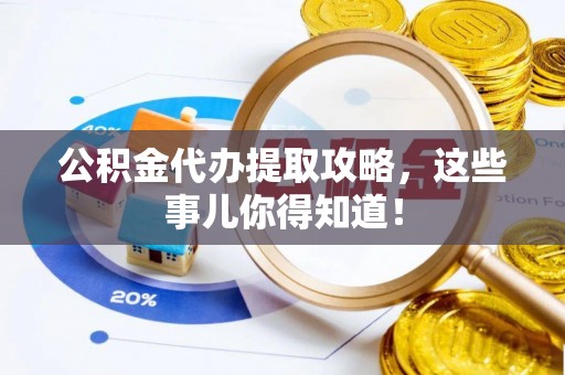 长顺公积金代办提取攻略，这些事儿你得知道！