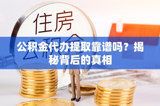 长顺公积金代办提取靠谱吗？揭秘背后的真相