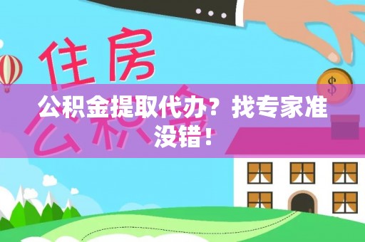长顺公积金提取代办？找专家准没错！