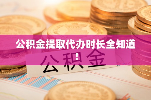 长顺公积金提取代办时长全知道！