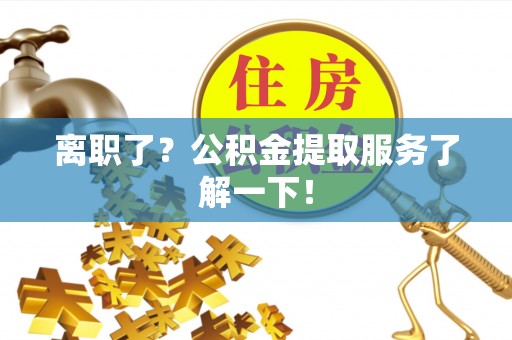 长顺离职了？公积金提取服务了解一下！