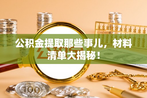 长顺公积金提取那些事儿，材料清单大揭秘！