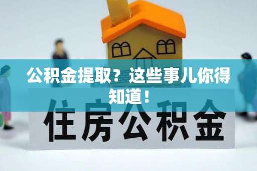 长顺公积金提取？这些事儿你得知道！