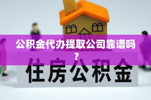 长顺公积金代办提取公司靠谱吗？