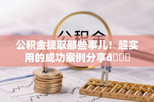 长顺公积金提取那些事儿！超实用的成功案例分享😎