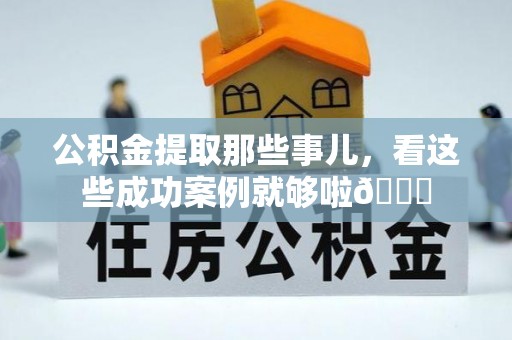 长顺公积金提取那些事儿，看这些成功案例就够啦😎