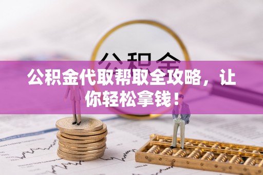 长顺公积金代取帮取全攻略，让你轻松拿钱！