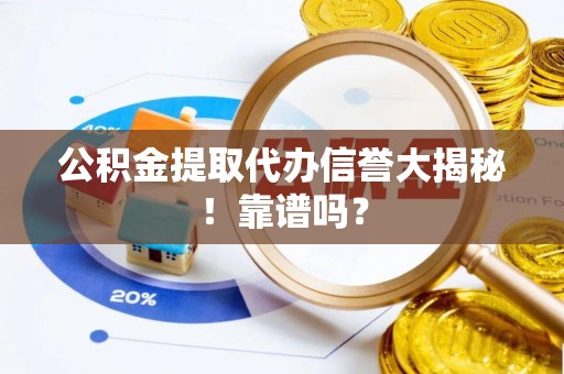 长顺公积金提取代办信誉大揭秘！靠谱吗？