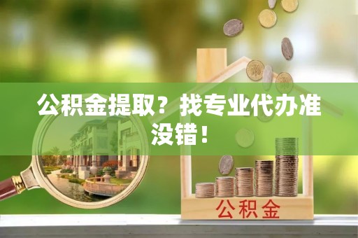 长顺公积金提取？找专业代办准没错！
