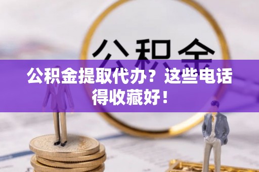 长顺公积金提取代办？这些电话得收藏好！