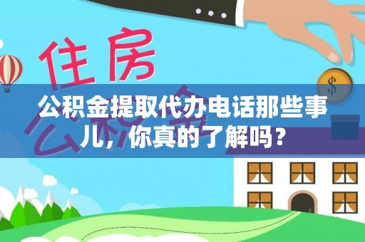 长顺公积金提取代办电话那些事儿，你真的了解吗？