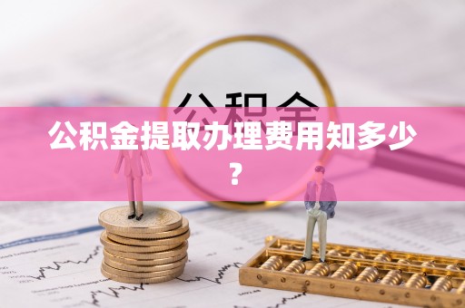 长顺公积金提取办理费用知多少？