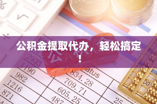 长顺公积金提取代办，轻松搞定！
