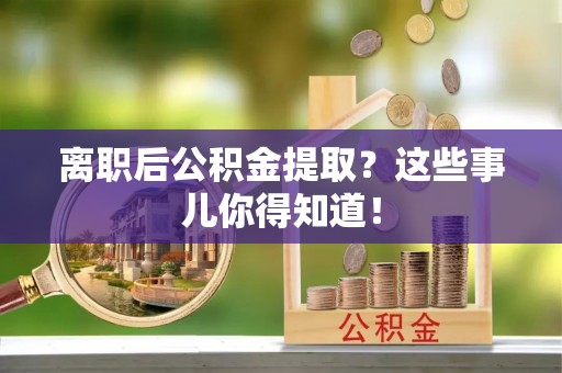 长顺离职后公积金提取？这些事儿你得知道！