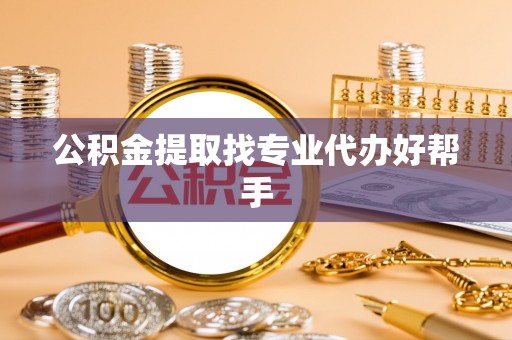 长顺公积金提取找专业代办好帮手