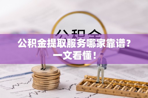 长顺公积金提取服务哪家靠谱？一文看懂！