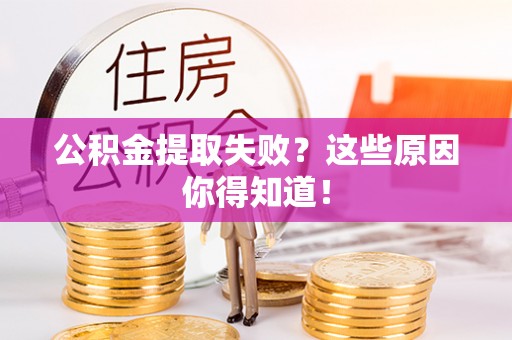 长顺公积金提取失败？这些原因你得知道！