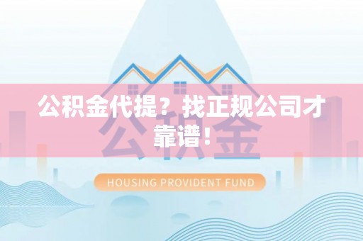 长顺公积金代提？找正规公司才靠谱！
