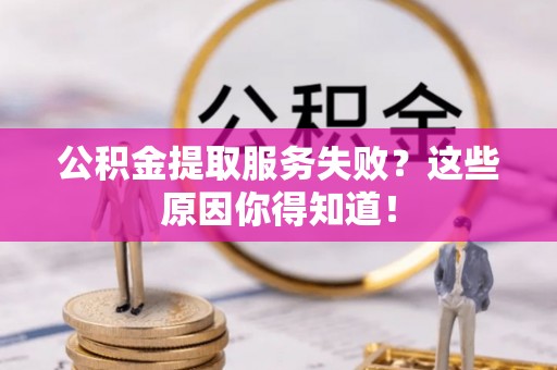 长顺公积金提取服务失败？这些原因你得知道！