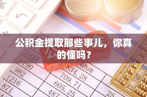 长顺公积金提取那些事儿，你真的懂吗？
