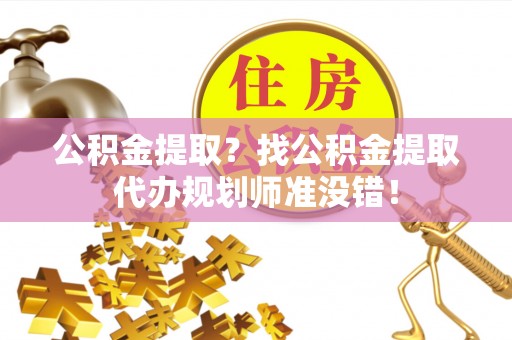 长顺公积金提取？找公积金提取代办规划师准没错！
