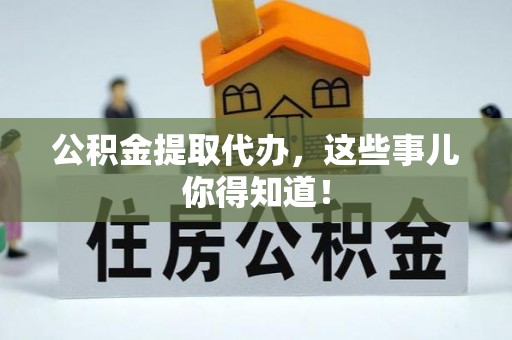 长顺公积金提取代办，这些事儿你得知道！