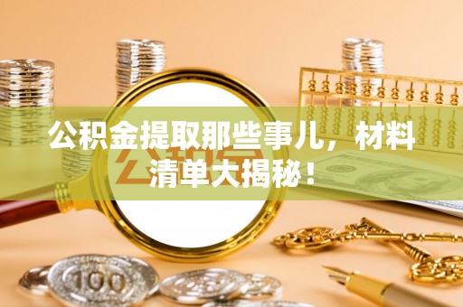 长顺公积金提取那些事儿，材料清单大揭秘！
