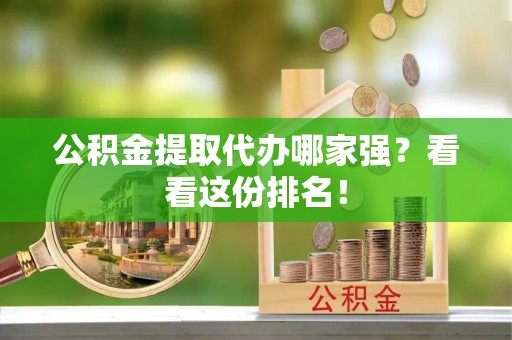 长顺公积金提取代办哪家强？看看这份排名！