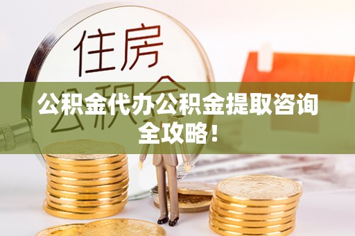 长顺公积金代办公积金提取咨询全攻略！