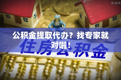 长顺公积金提取代办？找专家就对啦！