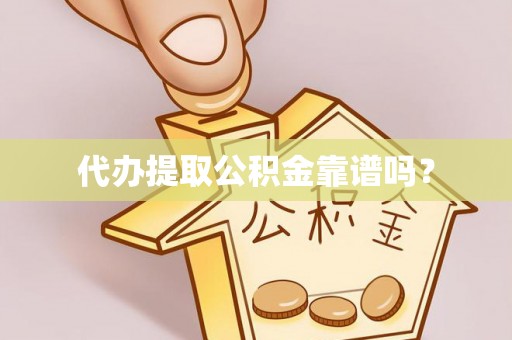 长顺代办提取公积金靠谱吗？