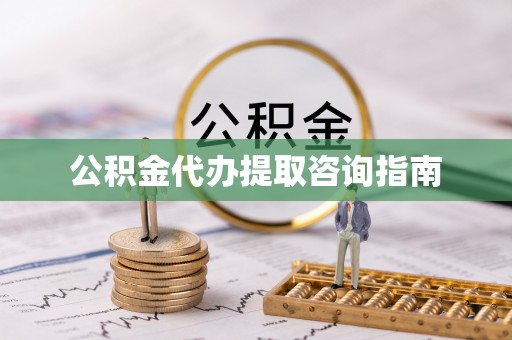 长顺公积金代办提取咨询指南