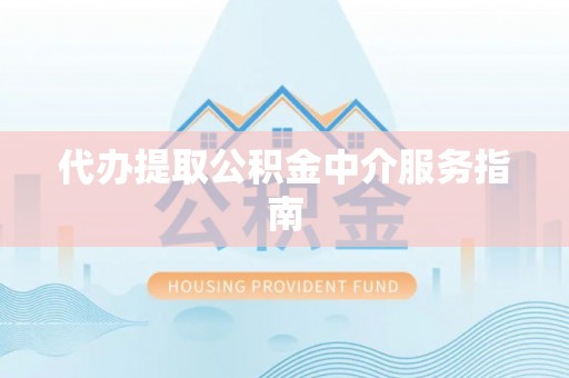 长顺代办提取公积金中介服务指南