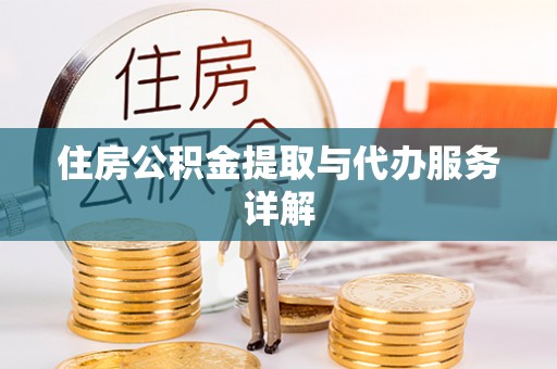 长顺住房公积金提取与代办服务详解