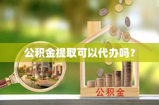 长顺公积金提取可以代办吗？