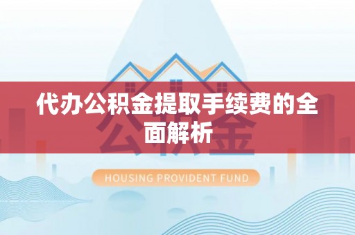 长顺代办公积金提取手续费的全面解析