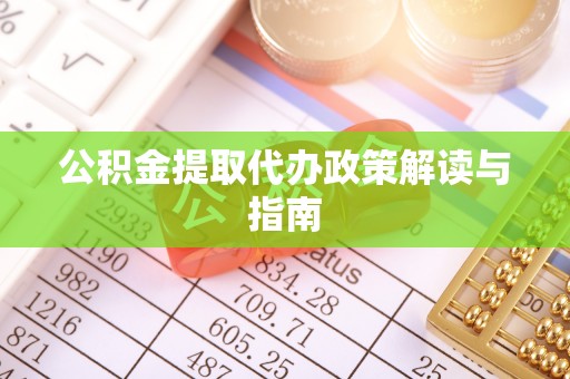 长顺公积金提取代办政策解读与指南
