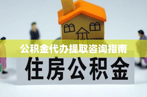 长顺公积金代办提取咨询指南
