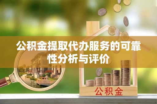 长顺公积金提取代办服务的可靠性分析与评价