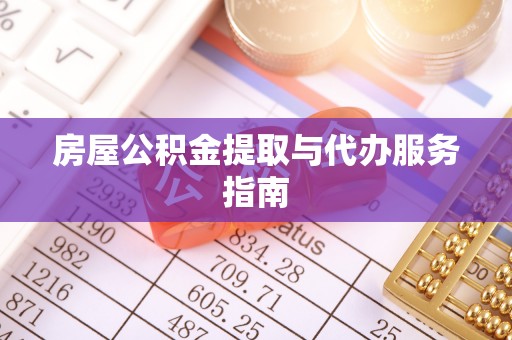 长顺房屋公积金提取与代办服务指南