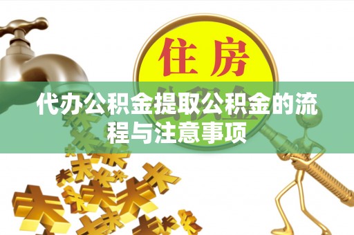 长顺代办公积金提取公积金的流程与注意事项