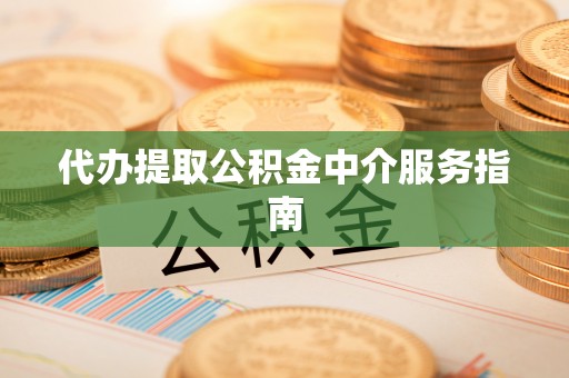 长顺代办提取公积金中介服务指南