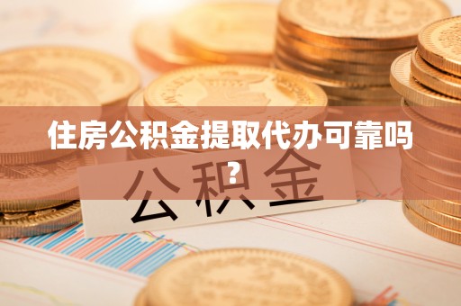 长顺住房公积金提取代办可靠吗？