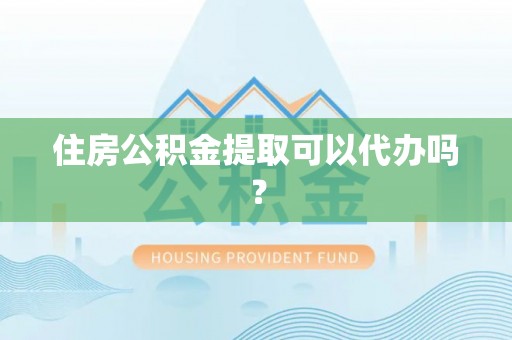 长顺住房公积金提取可以代办吗？
