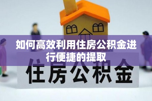 长顺如何高效利用住房公积金进行便捷的提取