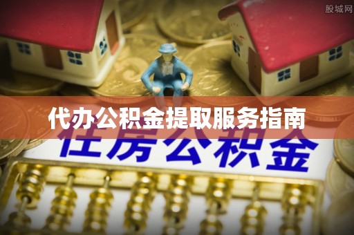 长顺代办公积金提取服务指南