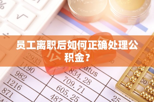长顺员工离职后如何正确处理公积金？