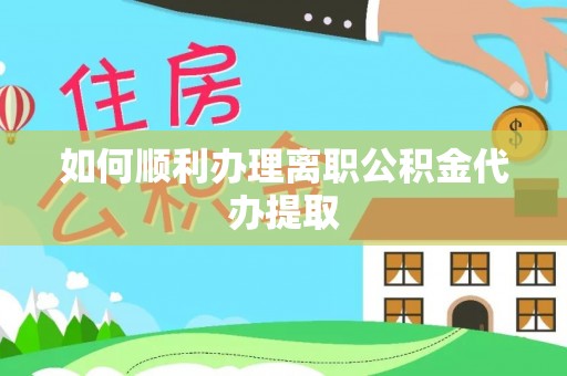 长顺如何顺利办理离职公积金代办提取