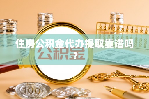 长顺住房公积金代办提取靠谱吗？